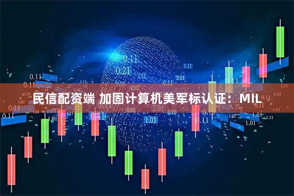 民信配资端 加固计算机美军标认证：MIL