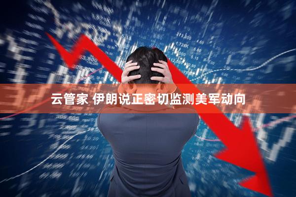 云管家 伊朗说正密切监测美军动向