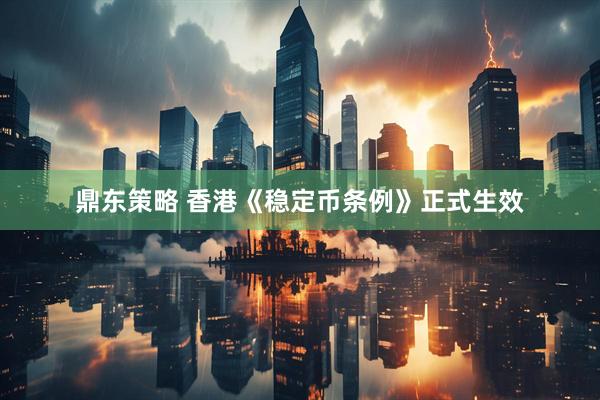 鼎东策略 香港《稳定币条例》正式生效