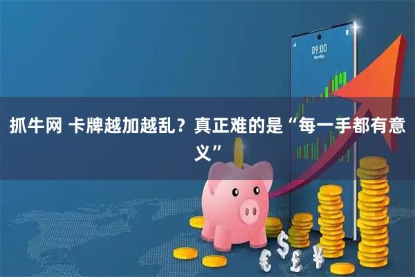 抓牛网 卡牌越加越乱？真正难的是“每一手都有意义”